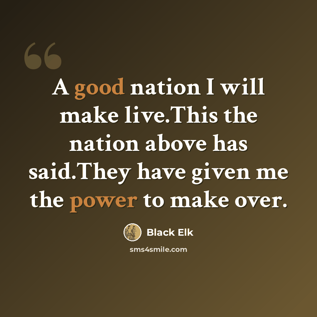 “A good nation I will make live.This the nation above has said.They have given me the power to make over.” quote by Black Elk