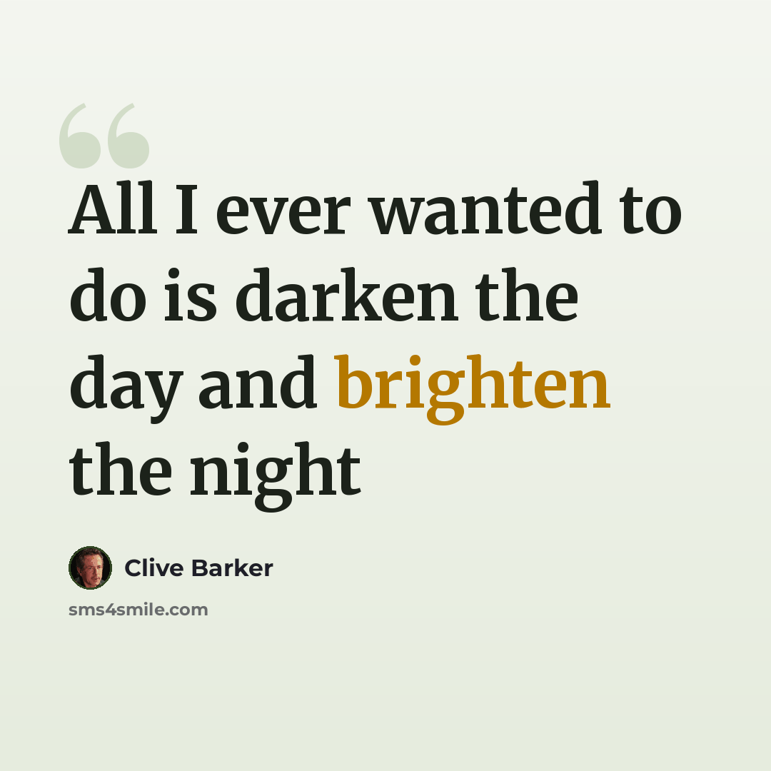 “All I ever wanted to do is darken the day and brighten the night” quote by Clive Barker