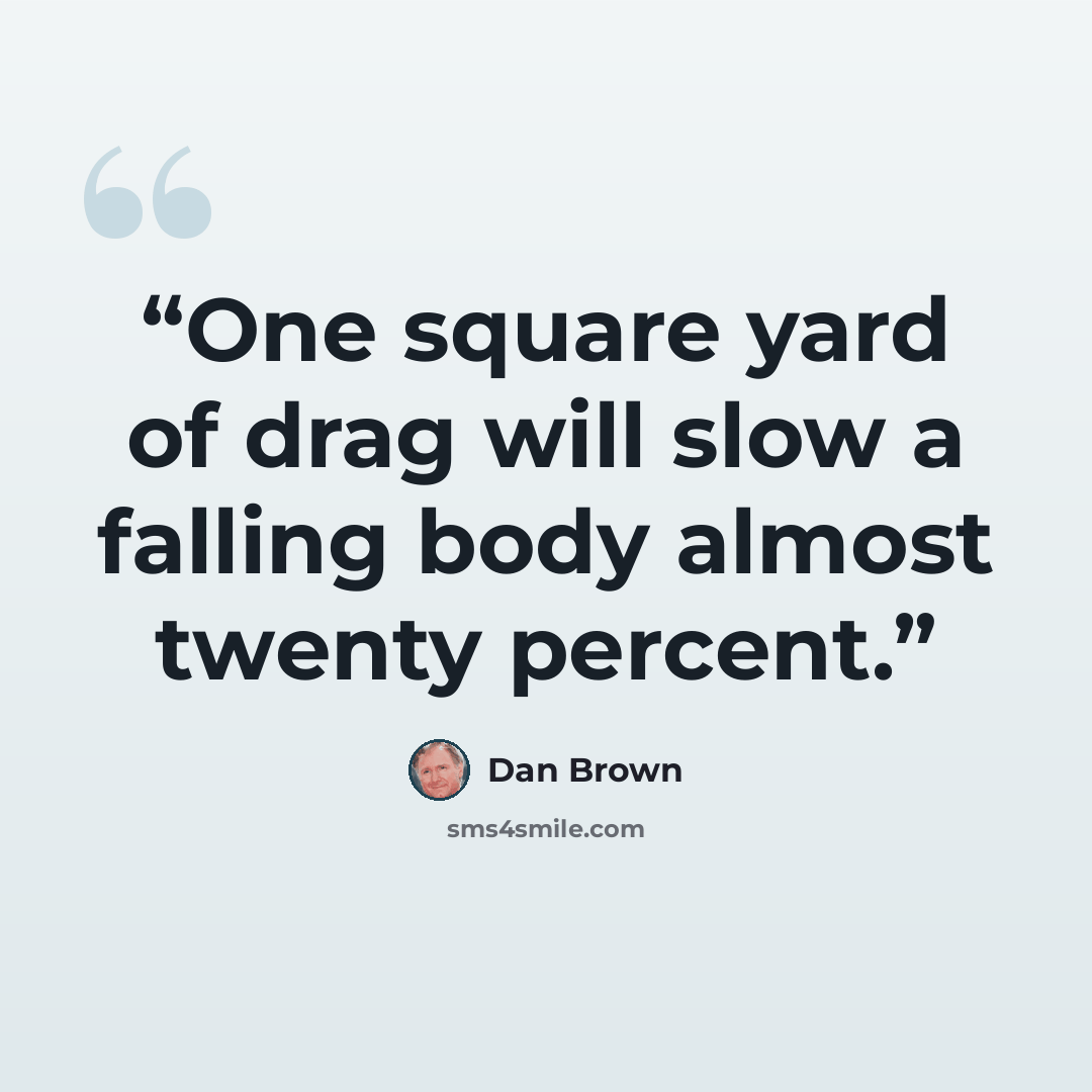 “One square yard of drag will slow a falling body almost twenty percent.” quote by Dan Brown