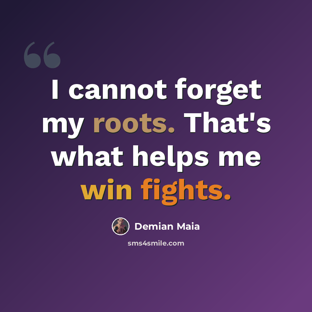 “I cannot forget my roots. That's what helps me win fights.” quote by Demian Maia