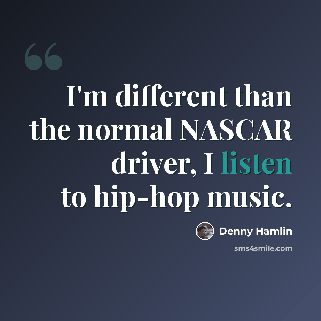“I'm different than the normal NASCAR driver, I listen to hip-hop music.” quote by Denny Hamlin