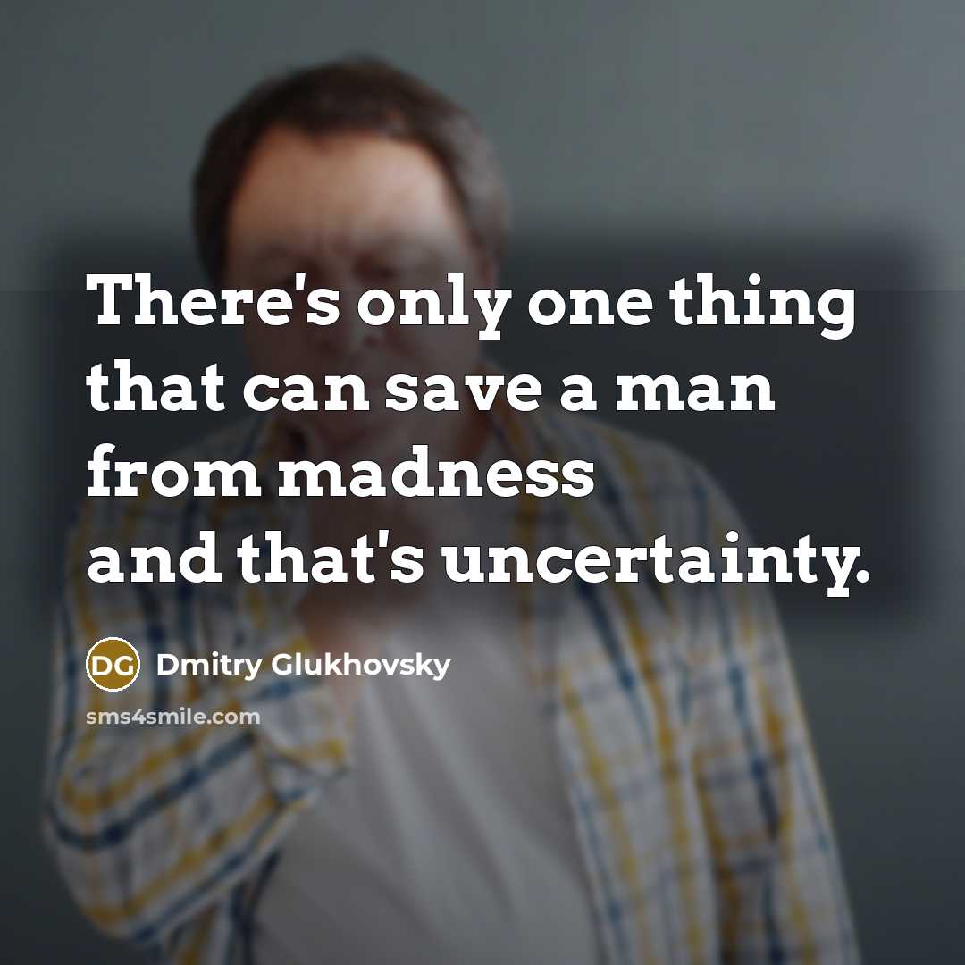 “There's only one thing that can save a man from madness and that's uncertainty.” quote by Dmitry Glukhovsky