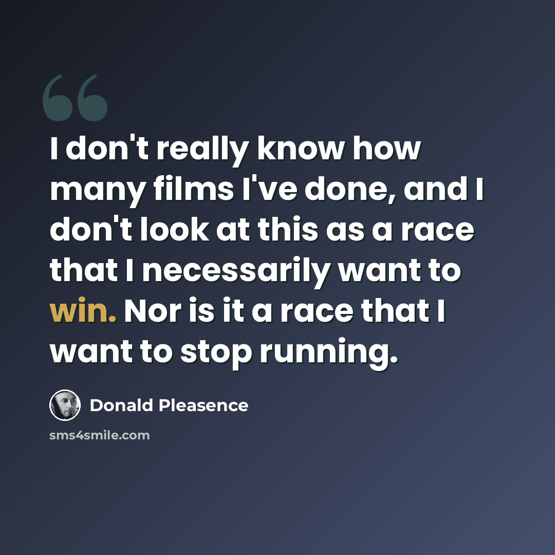 “I don't really know how many films I've done, and I don't look at this as a race that I necessarily want to win. Nor is it a race that I want to stop running.” quote by Donald Pleasence