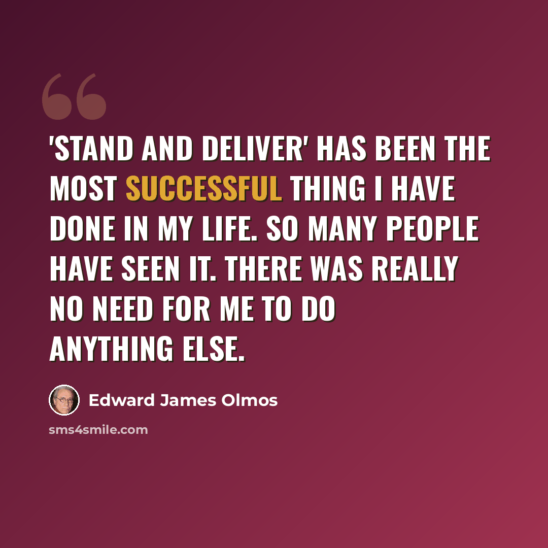 “'Stand and Deliver' has been the most successful thing I have done in my life. So many people have seen it. There was really no need for me to do anything else.” quote by Edward James Olmos