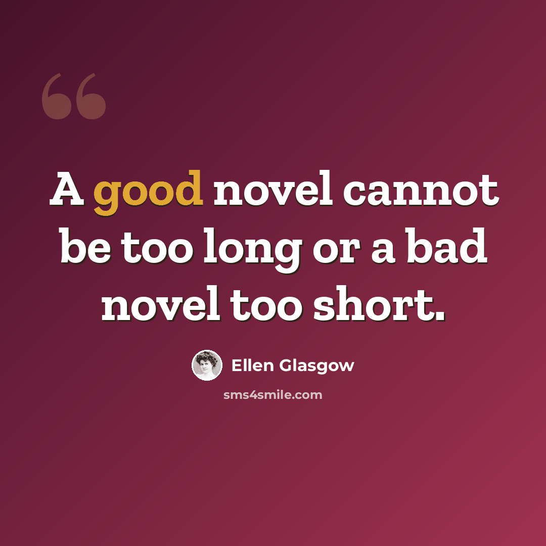 “A good novel cannot be too long or a bad novel too short.” quote by Ellen Glasgow