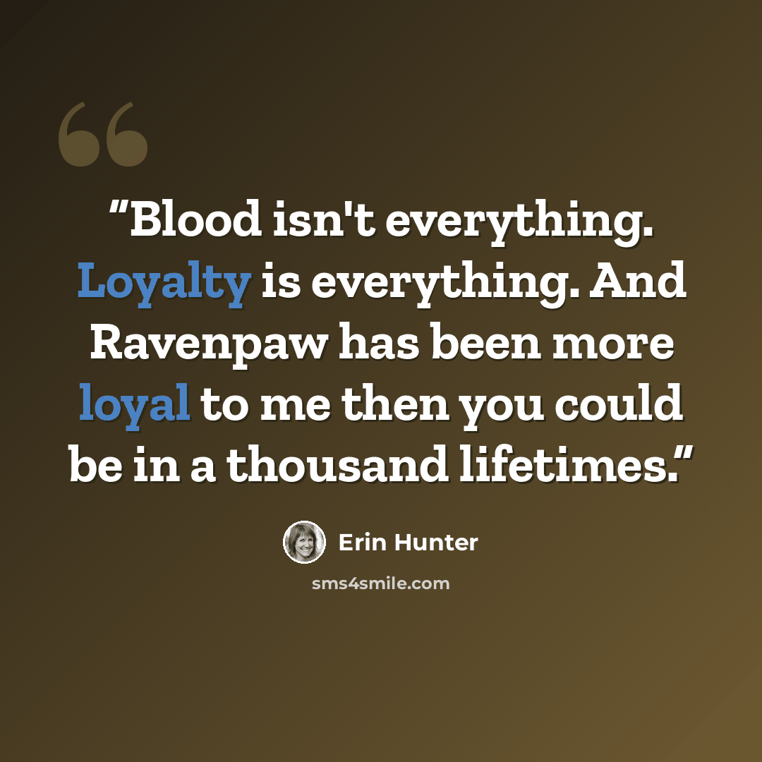 “Blood isn't everything. Loyalty is everything. And Ravenpaw has been more loyal to me then you could be in a thousand lifetimes.” quote by Erin Hunter