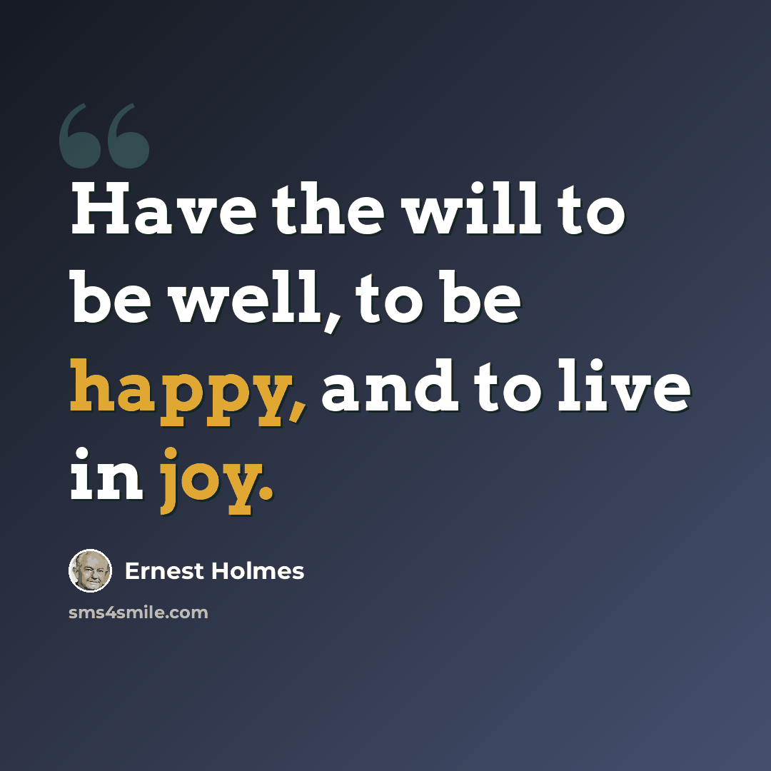 “Have the will to be well, to be happy, and to live in joy.” quote by Ernest Holmes
