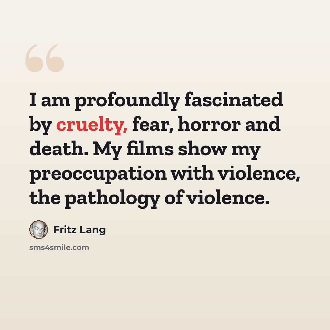 “I am profoundly fascinated by cruelty, fear, horror and death. My films show my preoccupation with violence, the pathology of violence.” quote by Fritz Lang