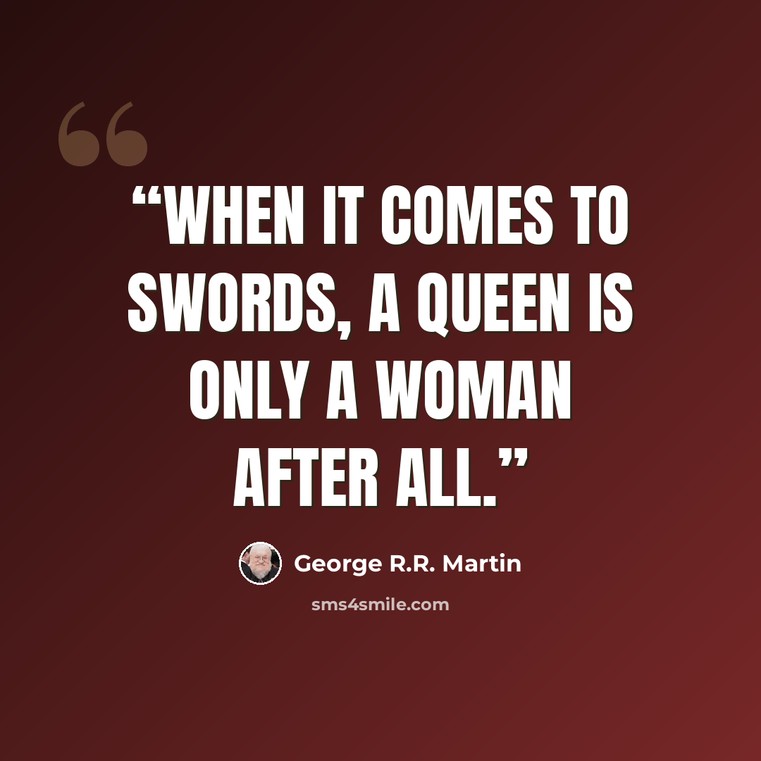 “When it comes to swords, a queen is only a woman after all.” quote by George R.R. Martin
