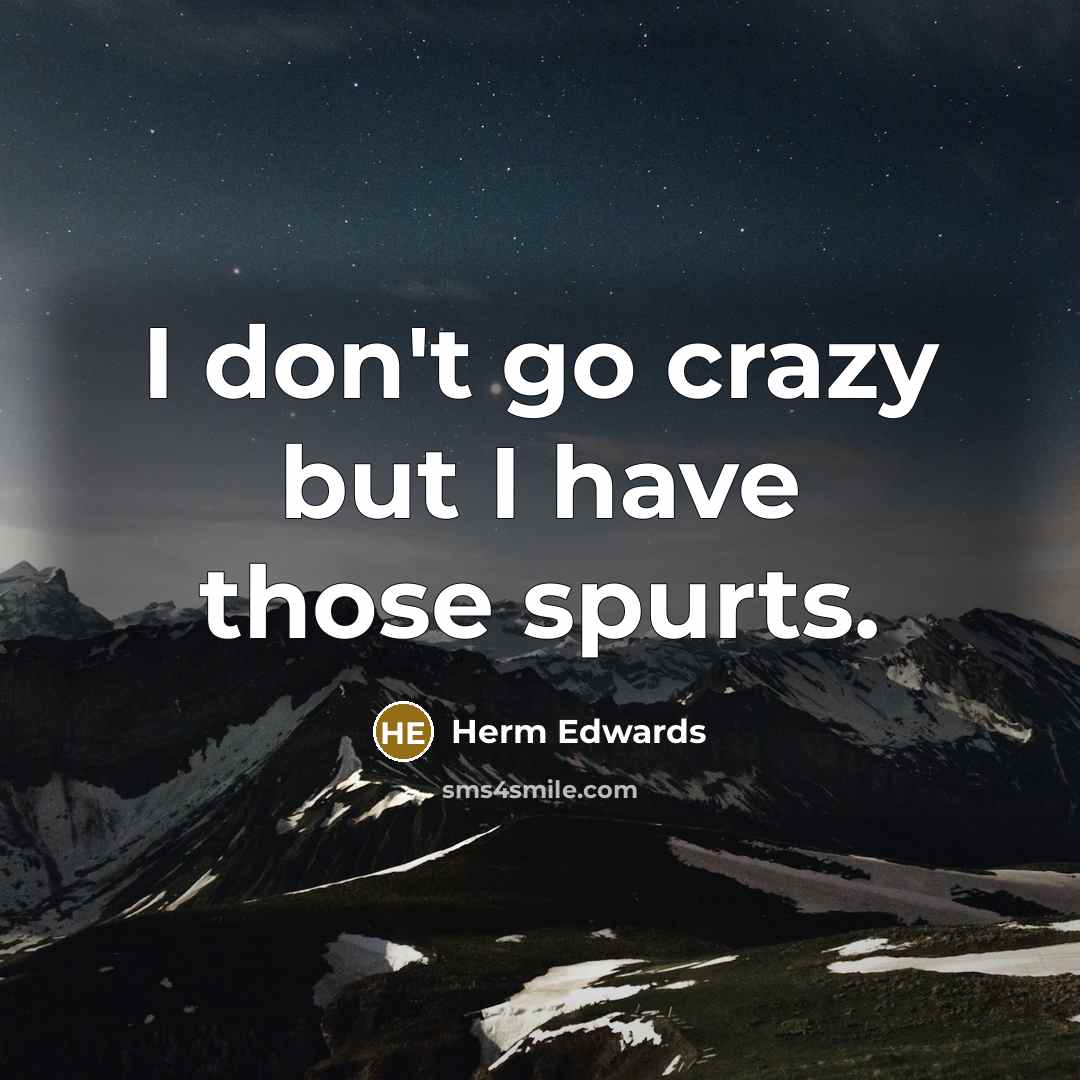 “I don't go crazy but I have those spurts.” quote by Herm Edwards