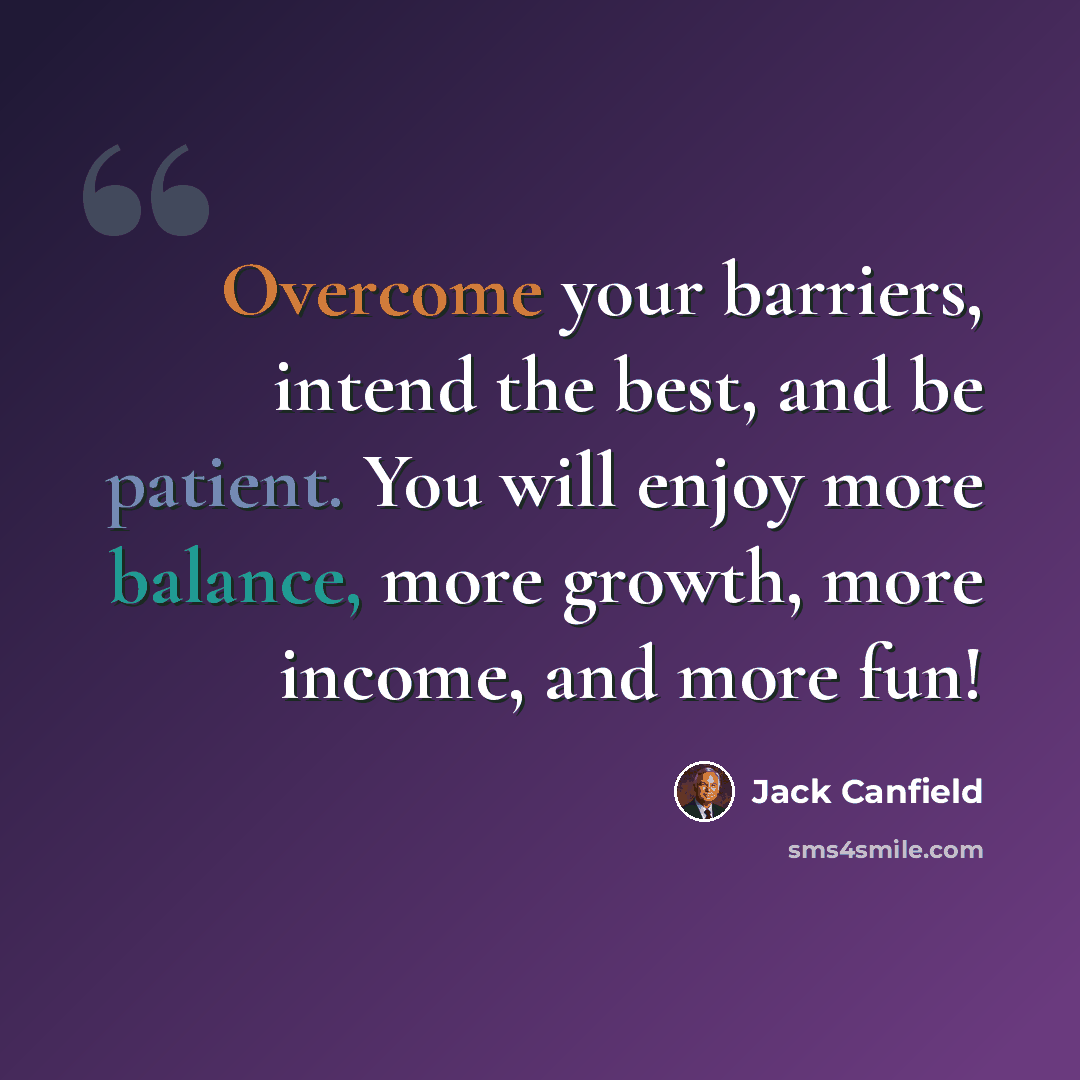 “Overcome your barriers, intend the best, and be patient. You will enjoy more balance, more growth, more income, and more fun!” quote by Jack Canfield