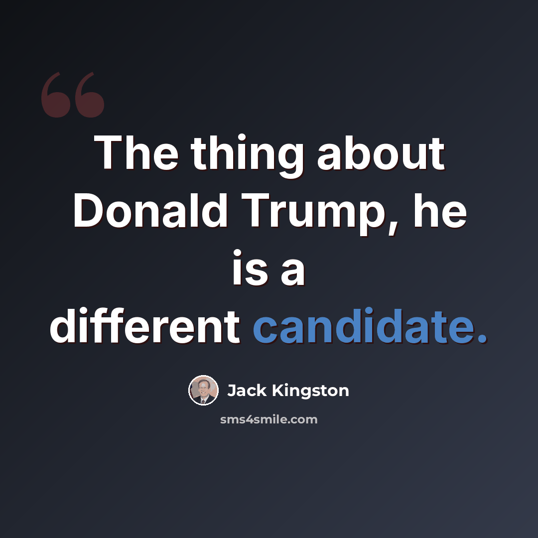 “The thing about Donald Trump, he is a different candidate.” quote by Jack Kingston