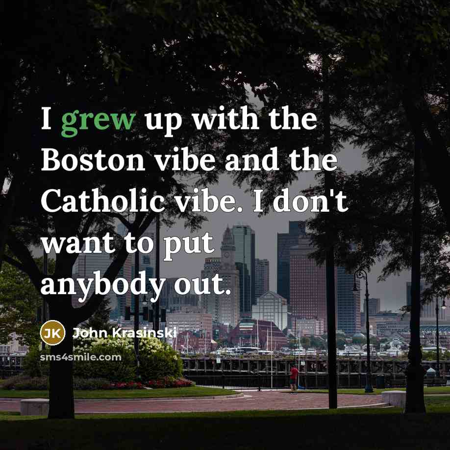 “I grew up with the Boston vibe and the Catholic vibe. I don't want to put anybody out.” quote by John Krasinski