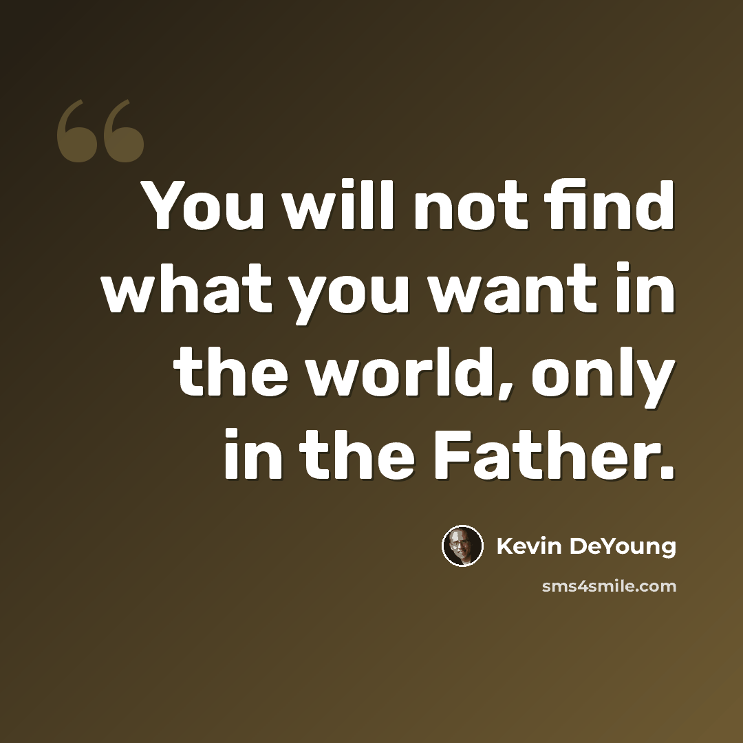 “You will not find what you want in the world, only in the Father.” quote by Kevin DeYoung