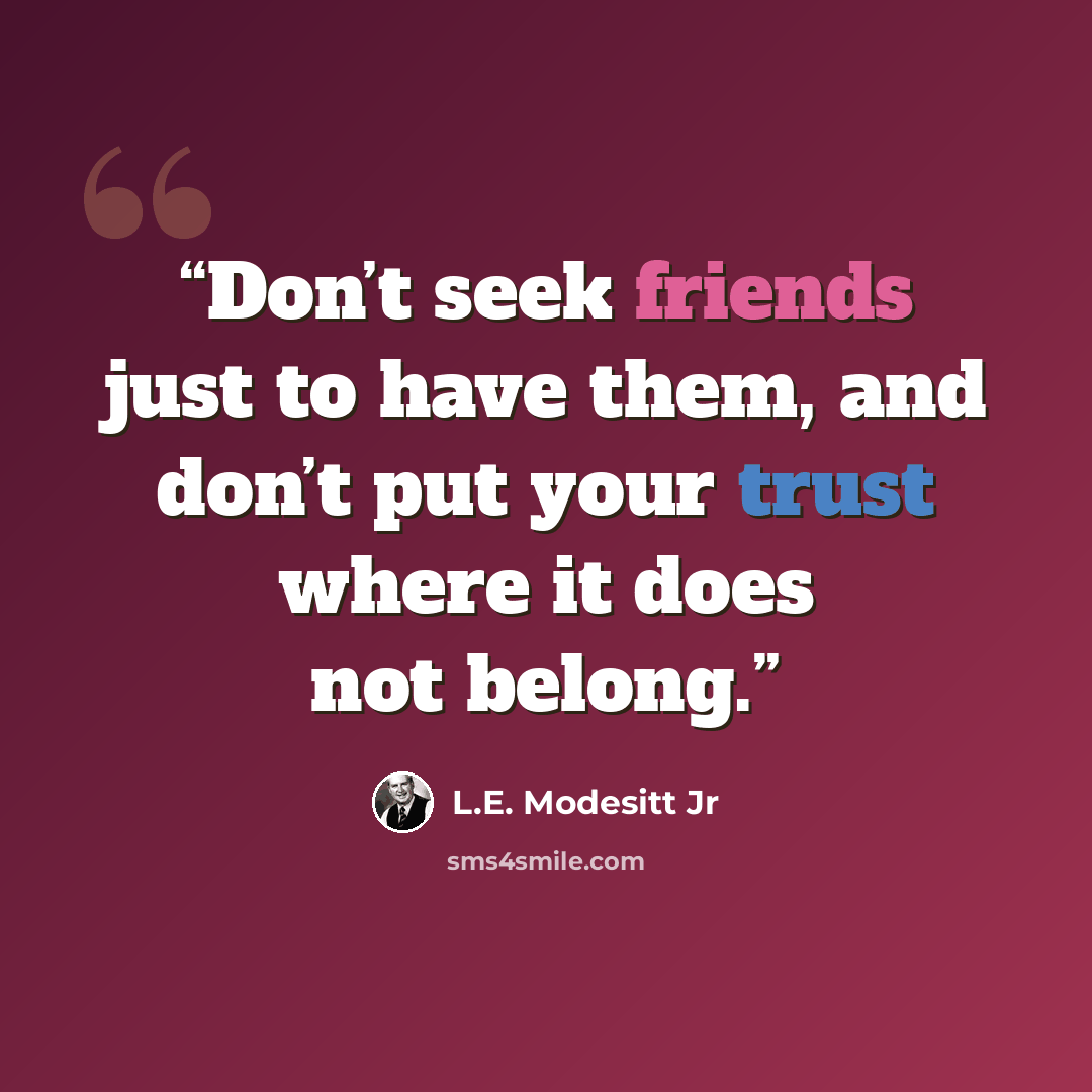 “Don’t seek friends just to have them, and don’t put your trust where it does not belong.” quote by L.E. Modesitt Jr
