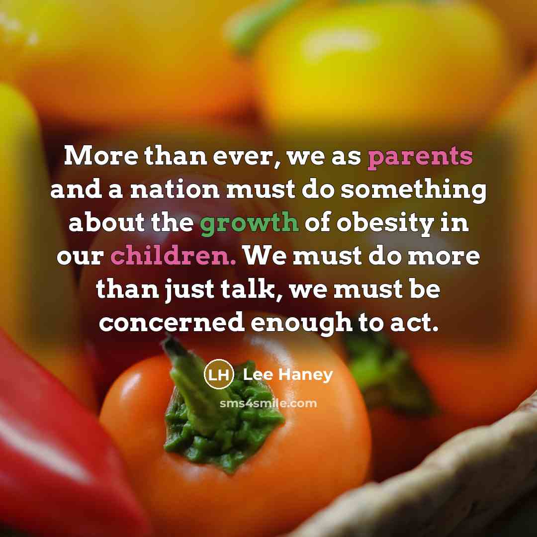 “More than ever, we as parents and a nation must do something about the growth of obesity in our children. We must do more than just talk, we must be concerned enough to act.” quote by Lee Haney