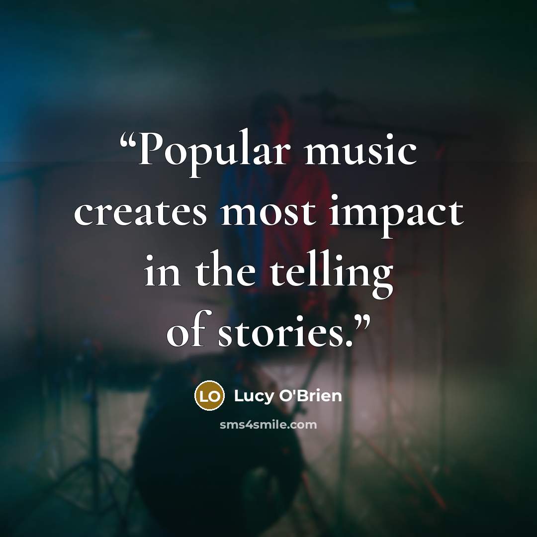 “Popular music creates most impact in the telling of stories.” quote by Lucy O'Brien