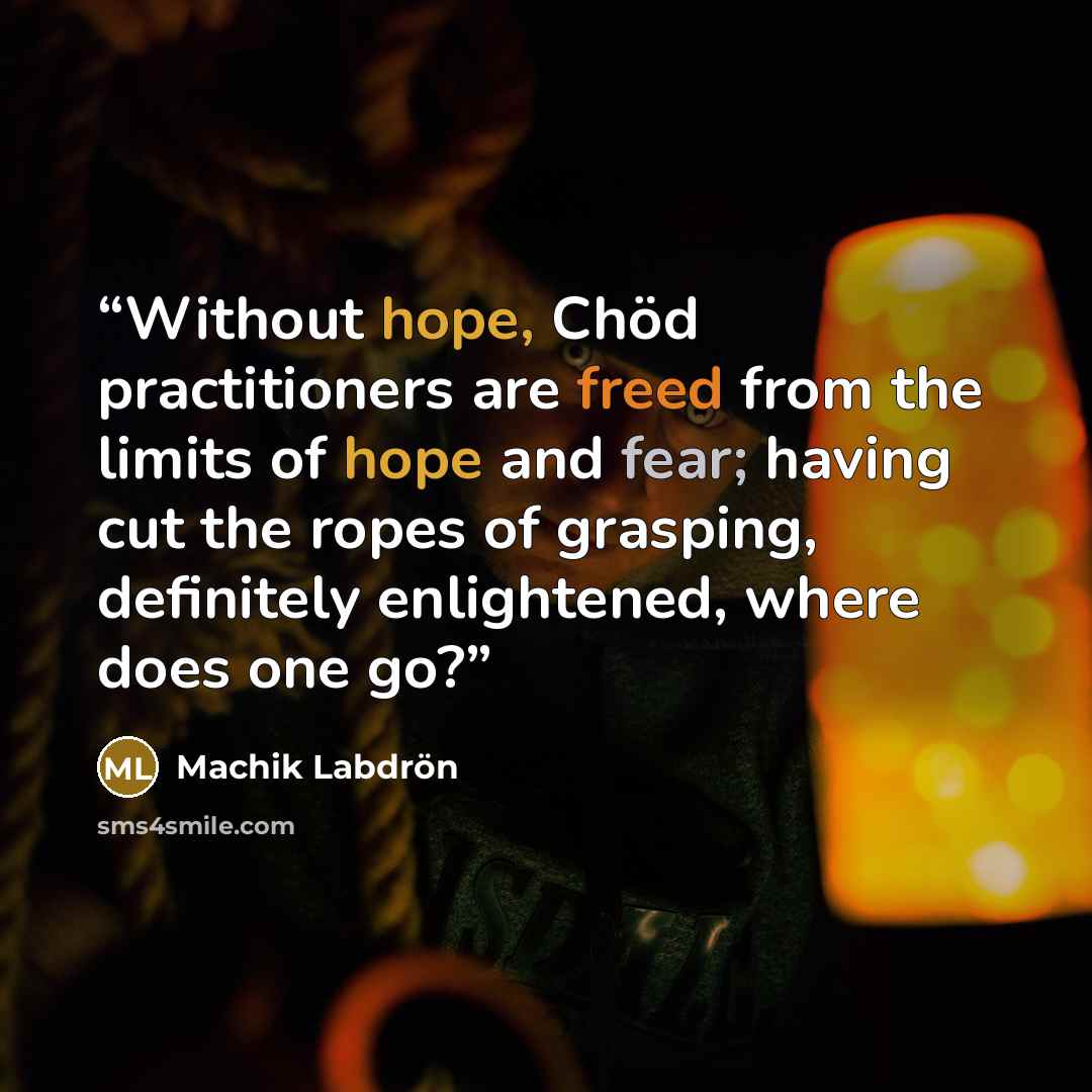 “Without hope, Chöd practitioners are freed from the limits of hope and fear; having cut the ropes of grasping, definitely enlightened, where does one go?” quote by Machik Labdrön