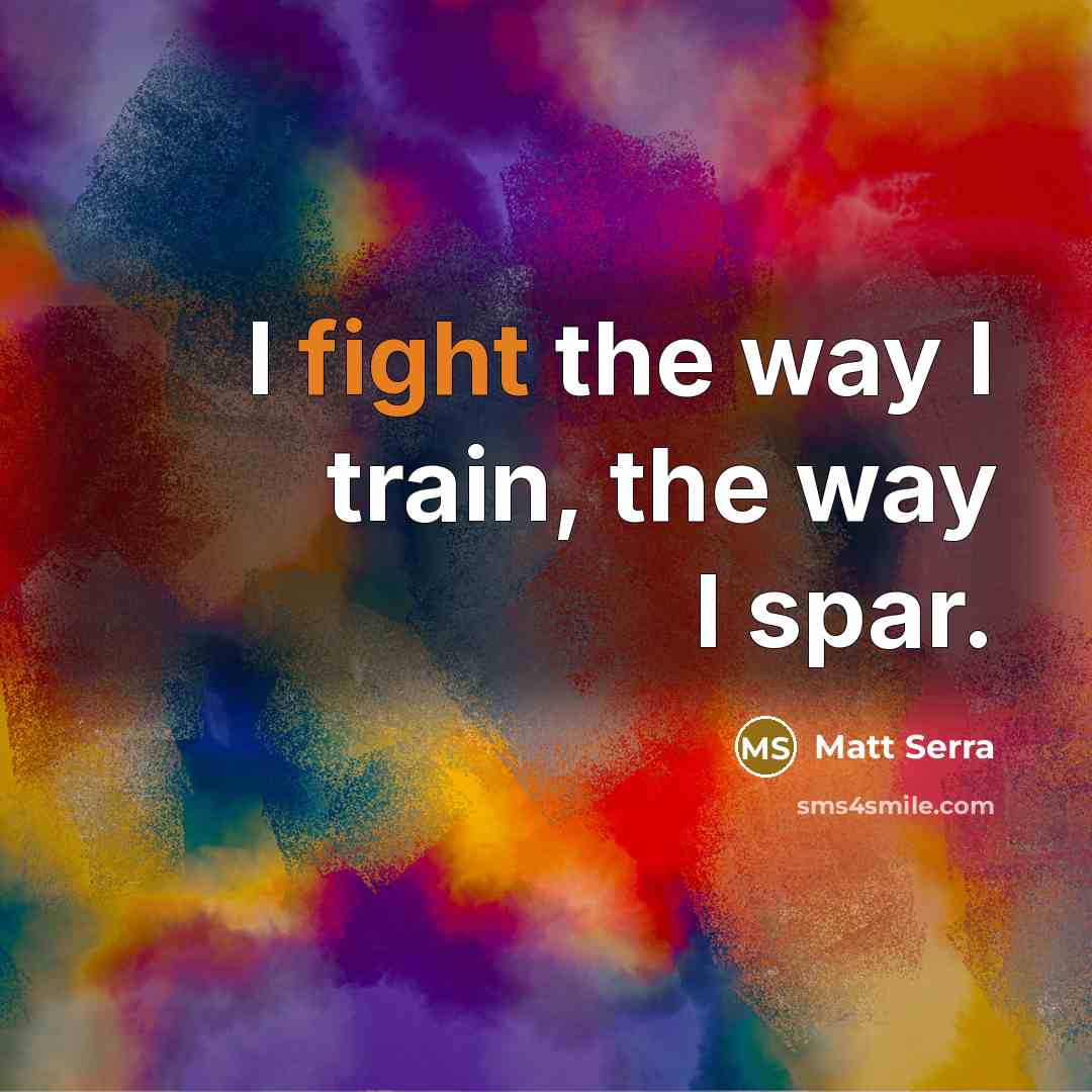 “I fight the way I train, the way I spar.” quote by Matt Serra