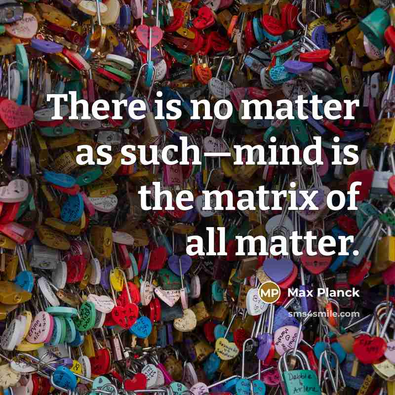 “There is no matter as such—mind is the matrix of all matter.” quote by Max Planck