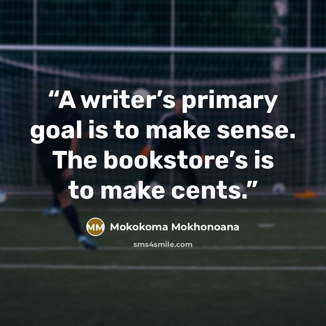 “A writer’s primary goal is to make sense. The bookstore’s is to make cents.” quote by Mokokoma Mokhonoana