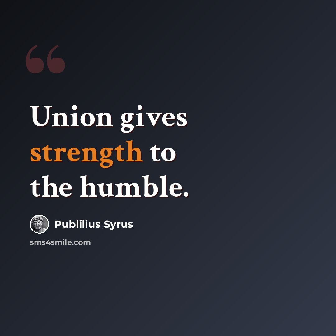 “Union gives strength to the humble.” quote by Publilius Syrus