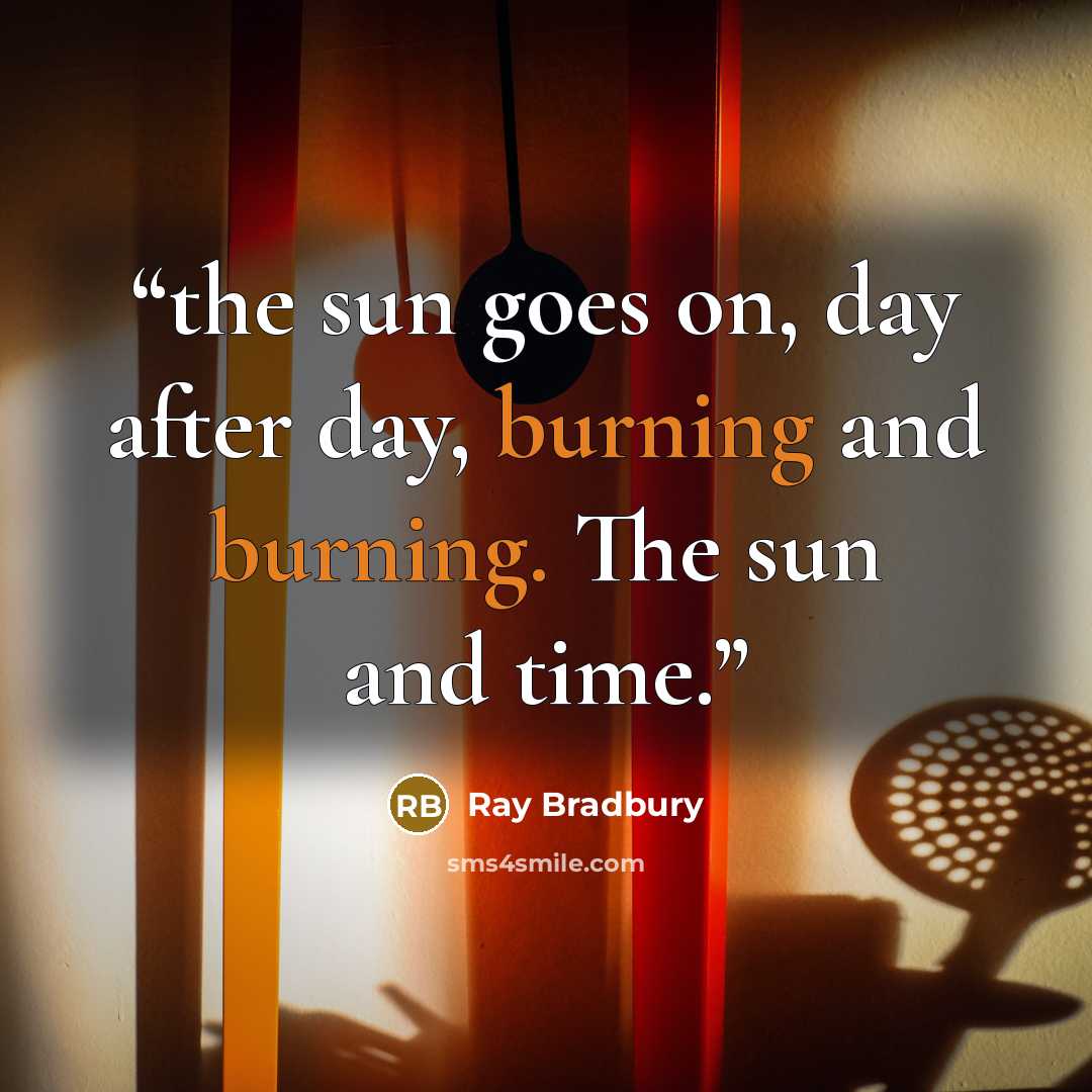 “the sun goes on, day after day, burning and burning. The sun and time.” quote by Ray Bradbury