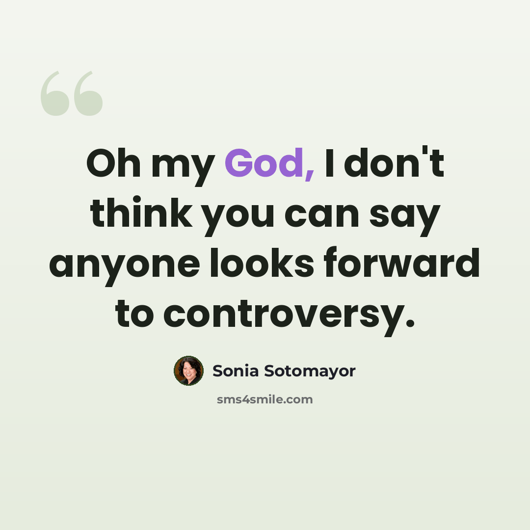 “Oh my God, I don't think you can say anyone looks forward to controversy.” quote by Sonia Sotomayor