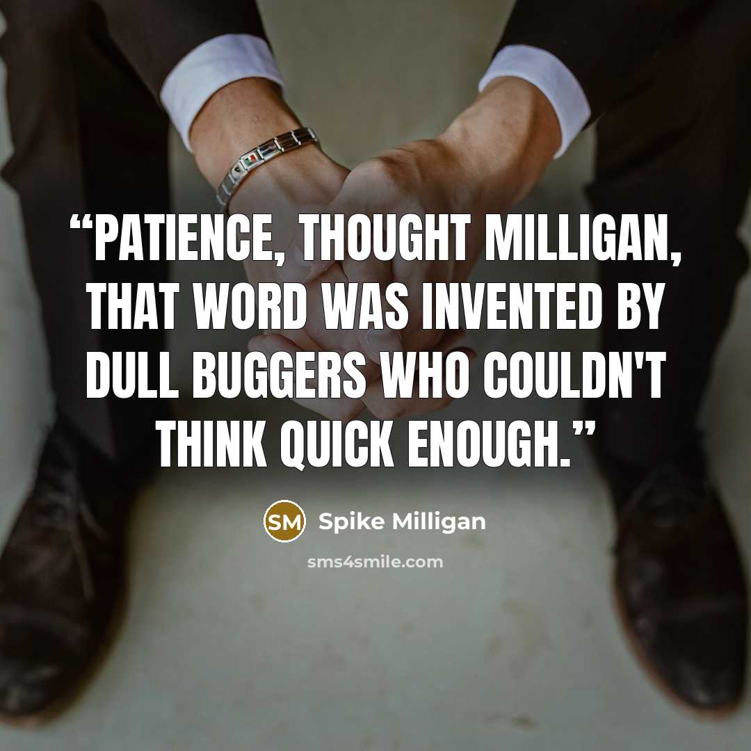 “Patience, thought Milligan, that word was invented by dull buggers who couldn't think quick enough.” quote by Spike Milligan
