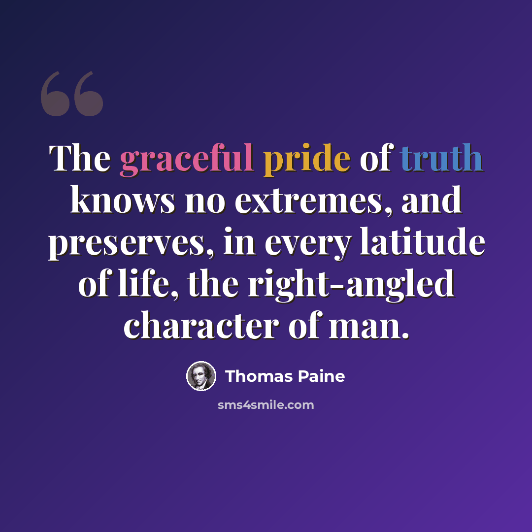 “The graceful pride of truth knows no extremes, and preserves, in every latitude of life, the right-angled character of man.” quote by Thomas Paine
