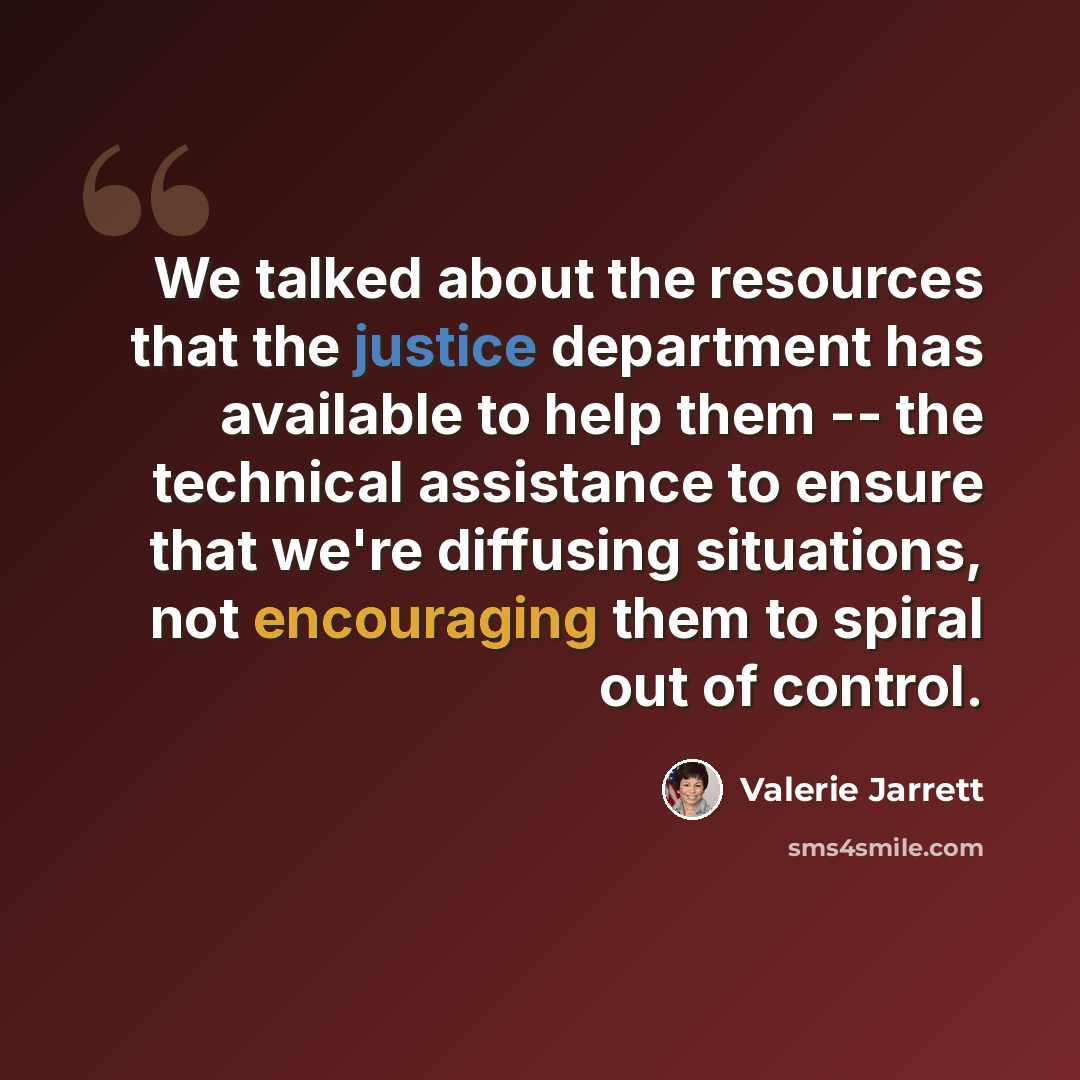 “We talked about the resources that the justice department has available to help them -- the technical assistance to ensure that we're diffusing situations, not encouraging them to spiral out of control.” quote by Valerie Jarrett