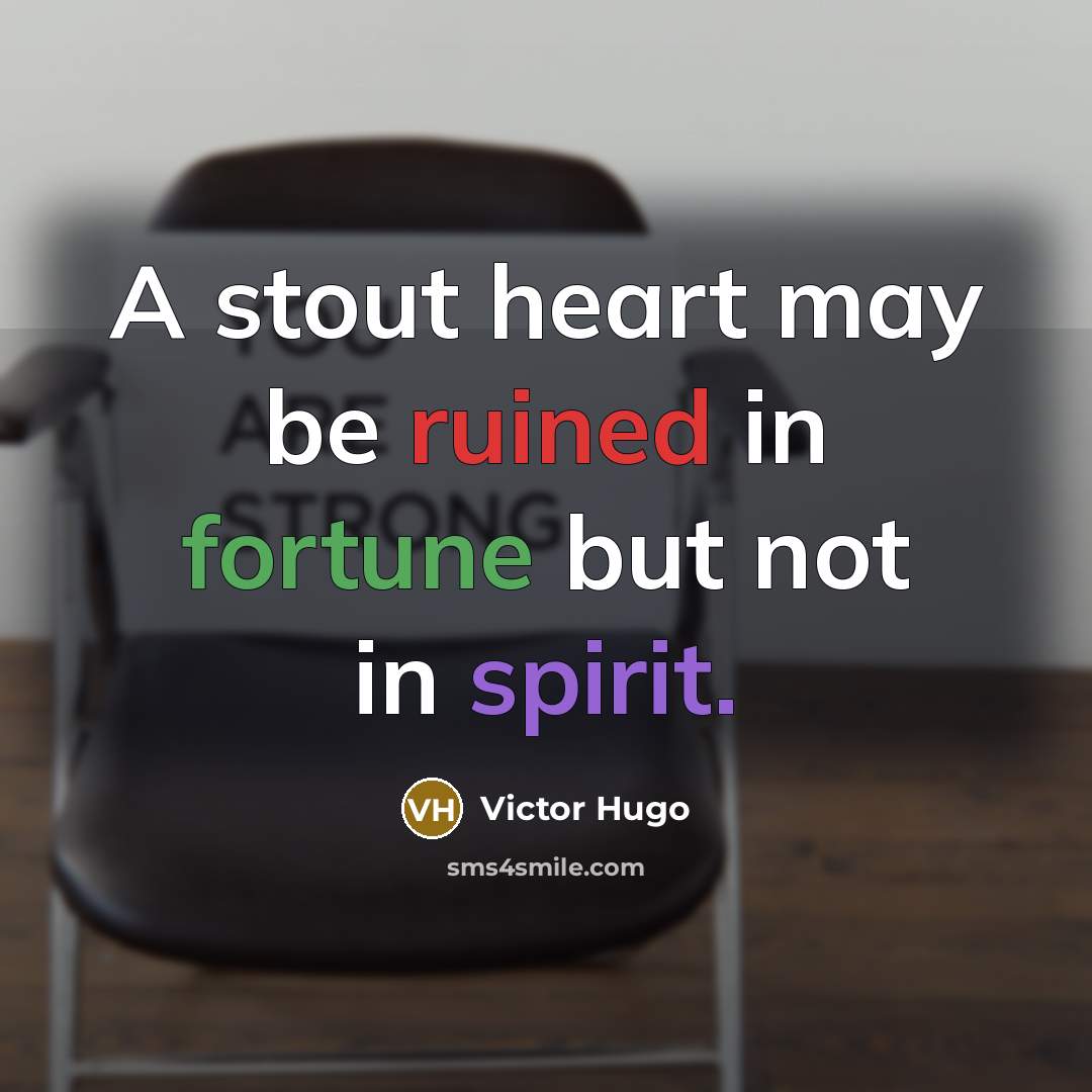 “A stout heart may be ruined in fortune but not in spirit.” quote by Victor Hugo
