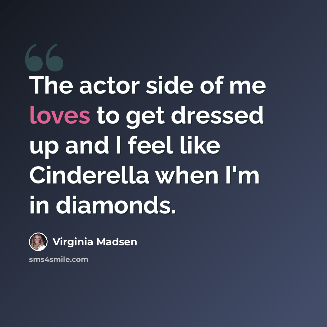 “The actor side of me loves to get dressed up and I feel like Cinderella when I'm in diamonds.” quote by Virginia Madsen