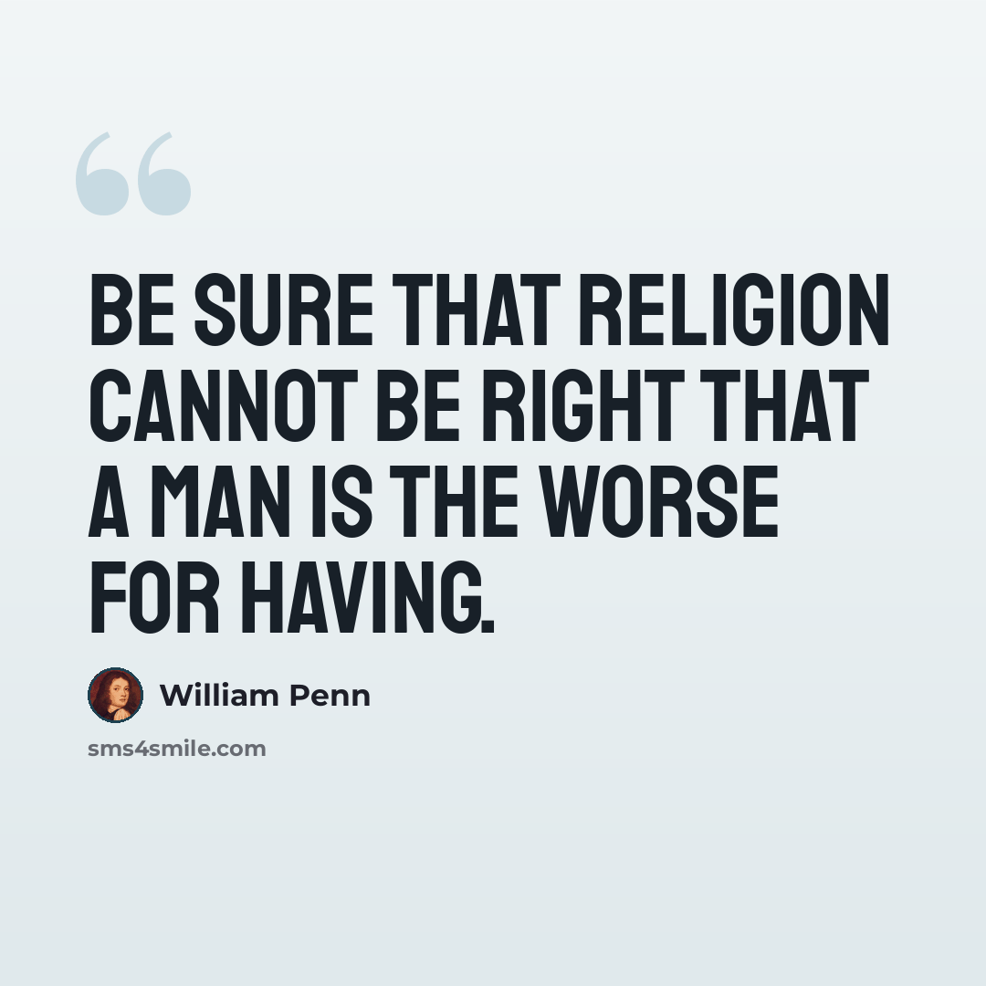 “Be sure that religion cannot be right that a man is the worse for having.” quote by William Penn