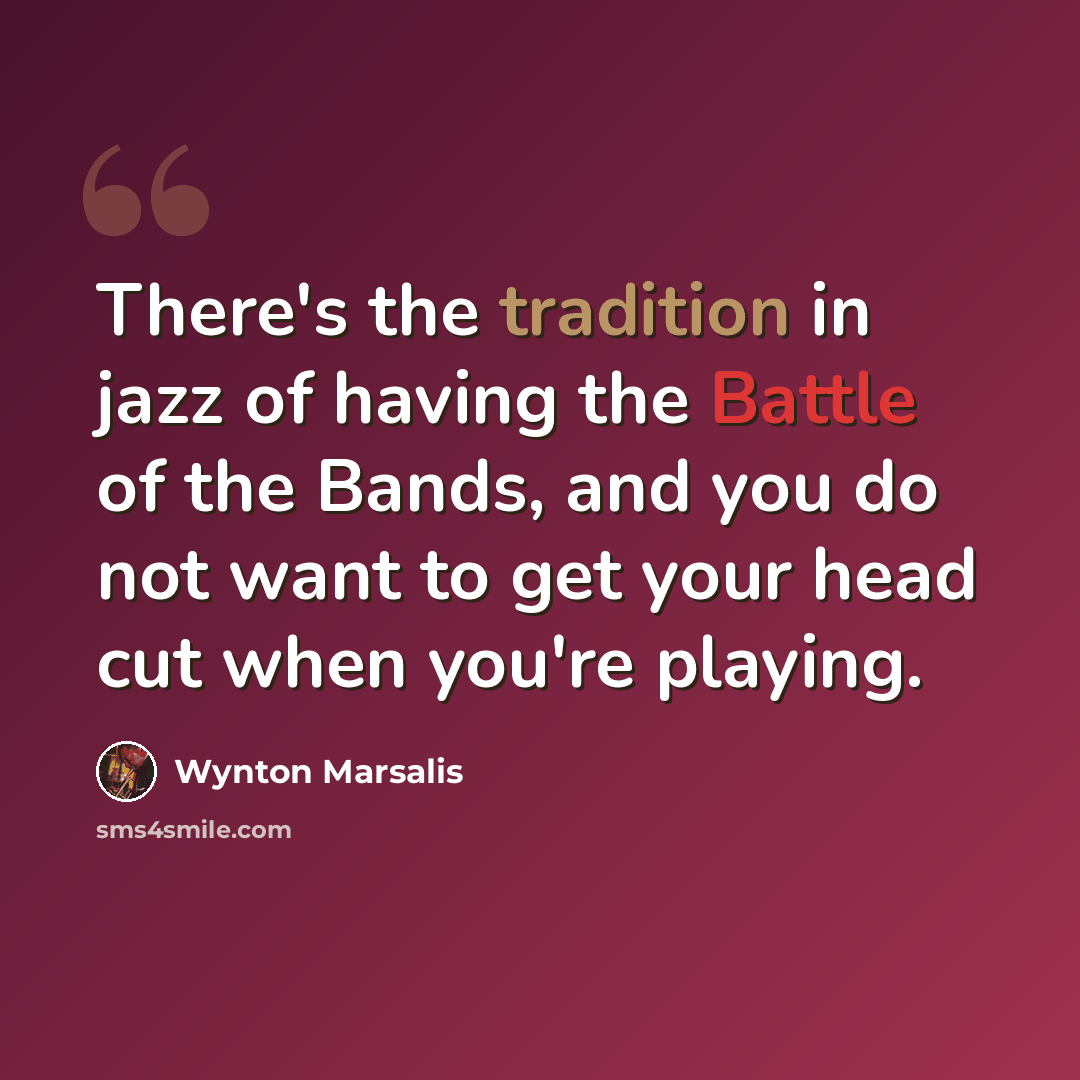“There's the tradition in jazz of having the Battle of the Bands, and you do not want to get your head cut when you're playing.” quote by Wynton Marsalis