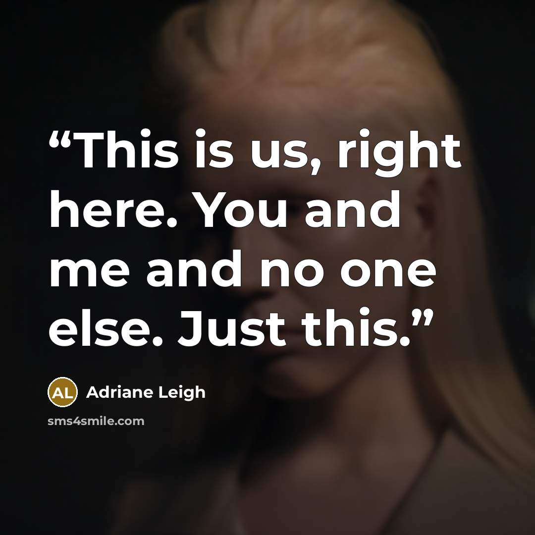 “This is us, right here. You and me and no one else. Just this.” quote by Adriane Leigh