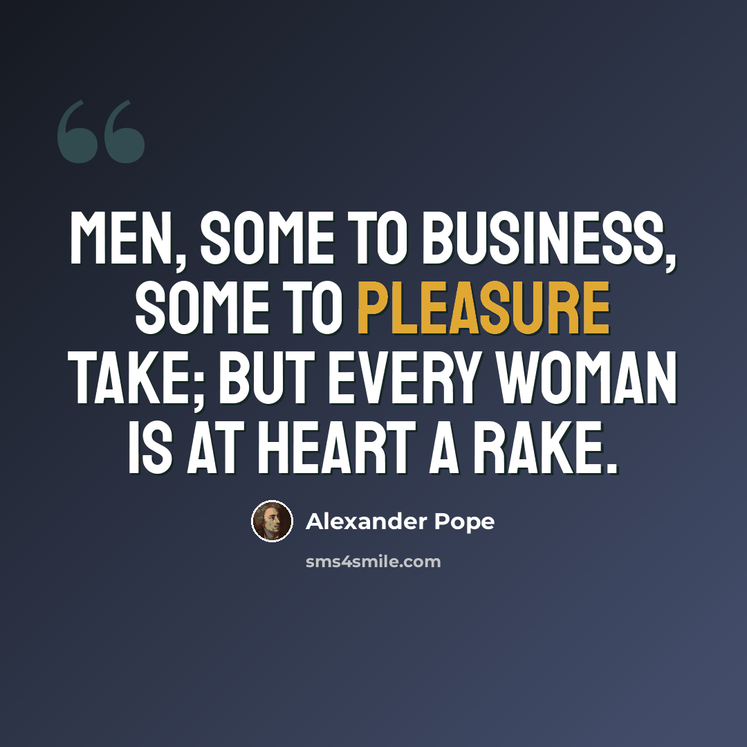 “Men, some to business, some to pleasure take; But every woman is at heart a rake.” quote by Alexander Pope