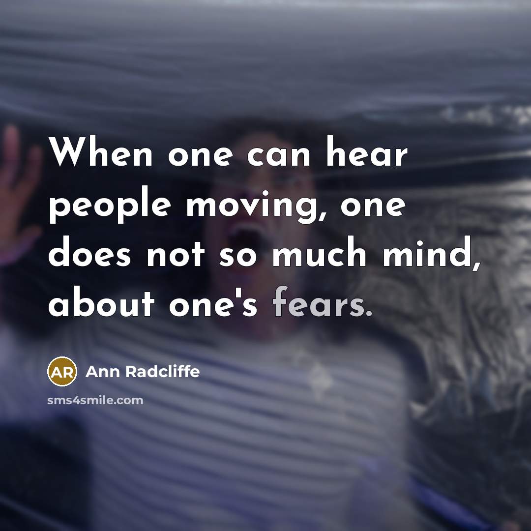 “When one can hear people moving, one does not so much mind, about one's fears.” quote by Ann Radcliffe