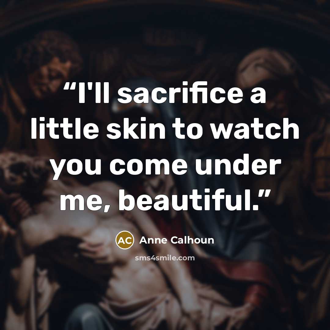 “I'll sacrifice a little skin to watch you come under me, beautiful.” quote by Anne Calhoun