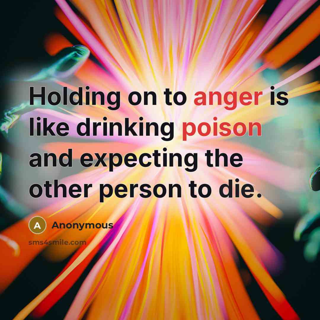 “Holding on to anger is like drinking poison and expecting the other person to die.” quote by Anonymous
