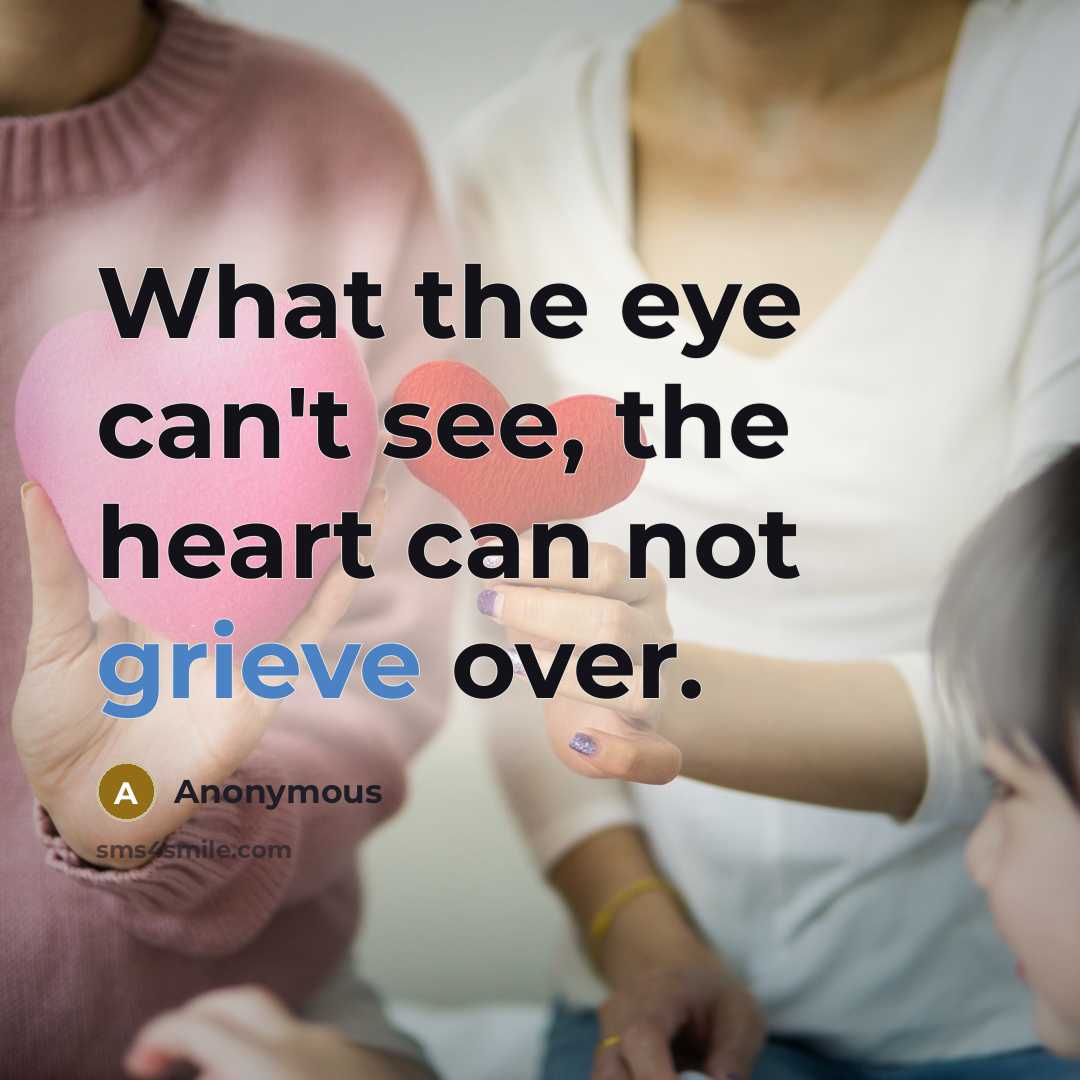 “What the eye can't see, the heart can not grieve over.” quote by Anonymous