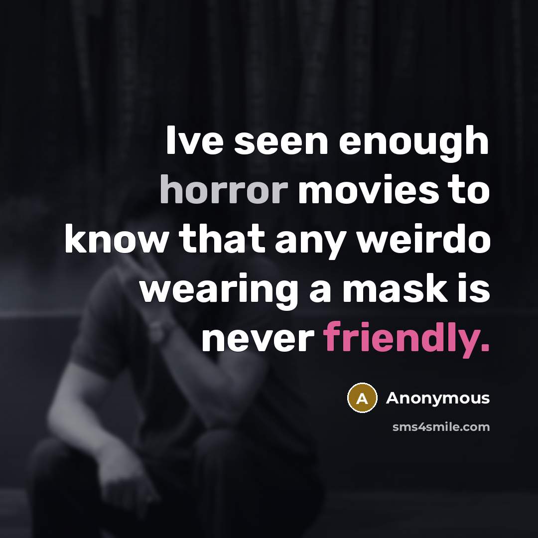 “Ive seen enough horror movies to know that any weirdo wearing a mask is never friendly.” quote by Anonymous