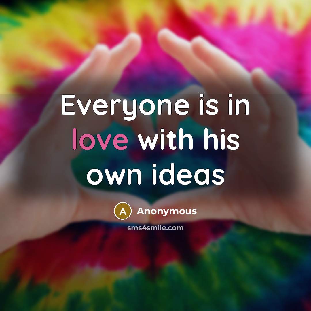 “Everyone is in love with his own ideas” quote by Anonymous