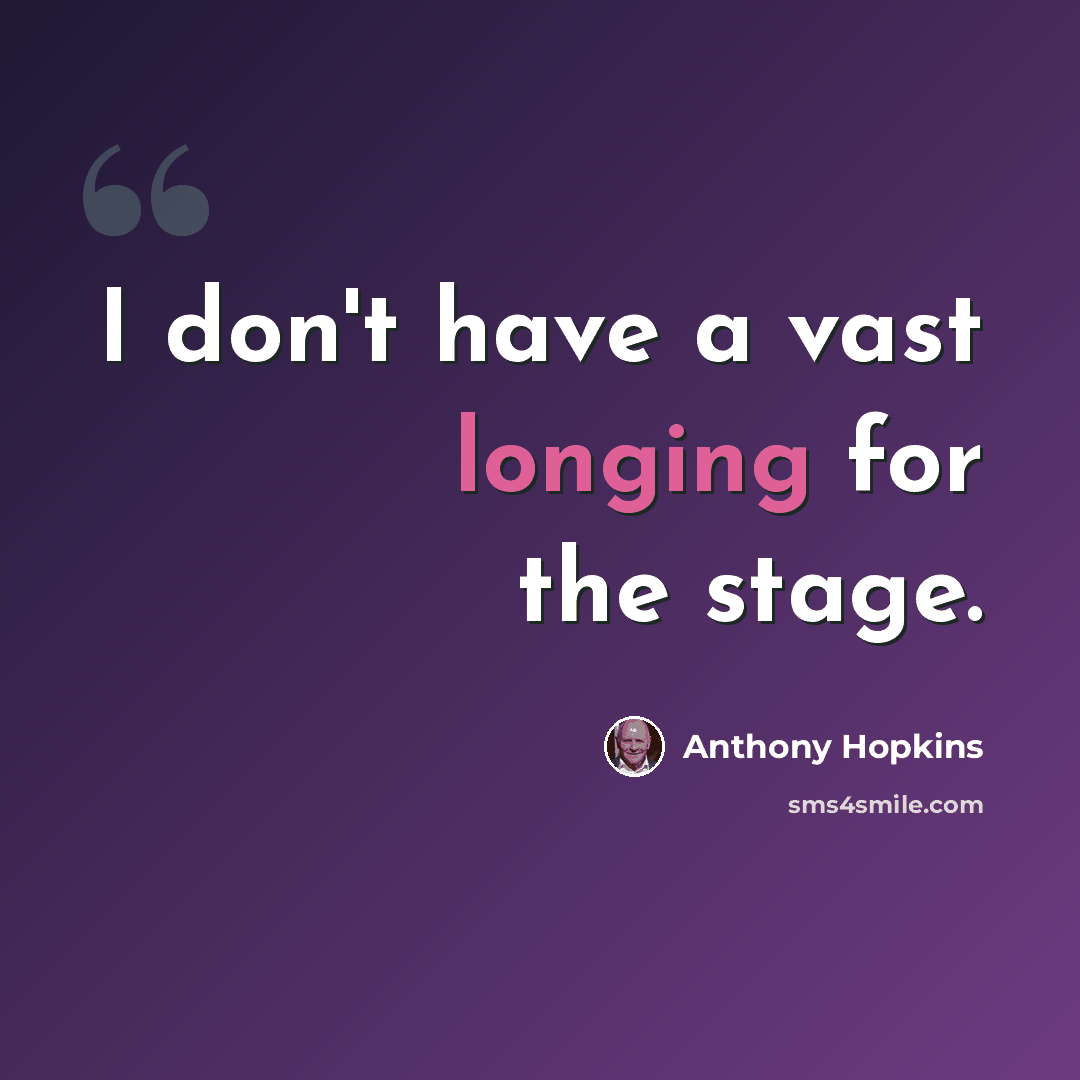 “I don't have a vast longing for the stage.” quote by Anthony Hopkins