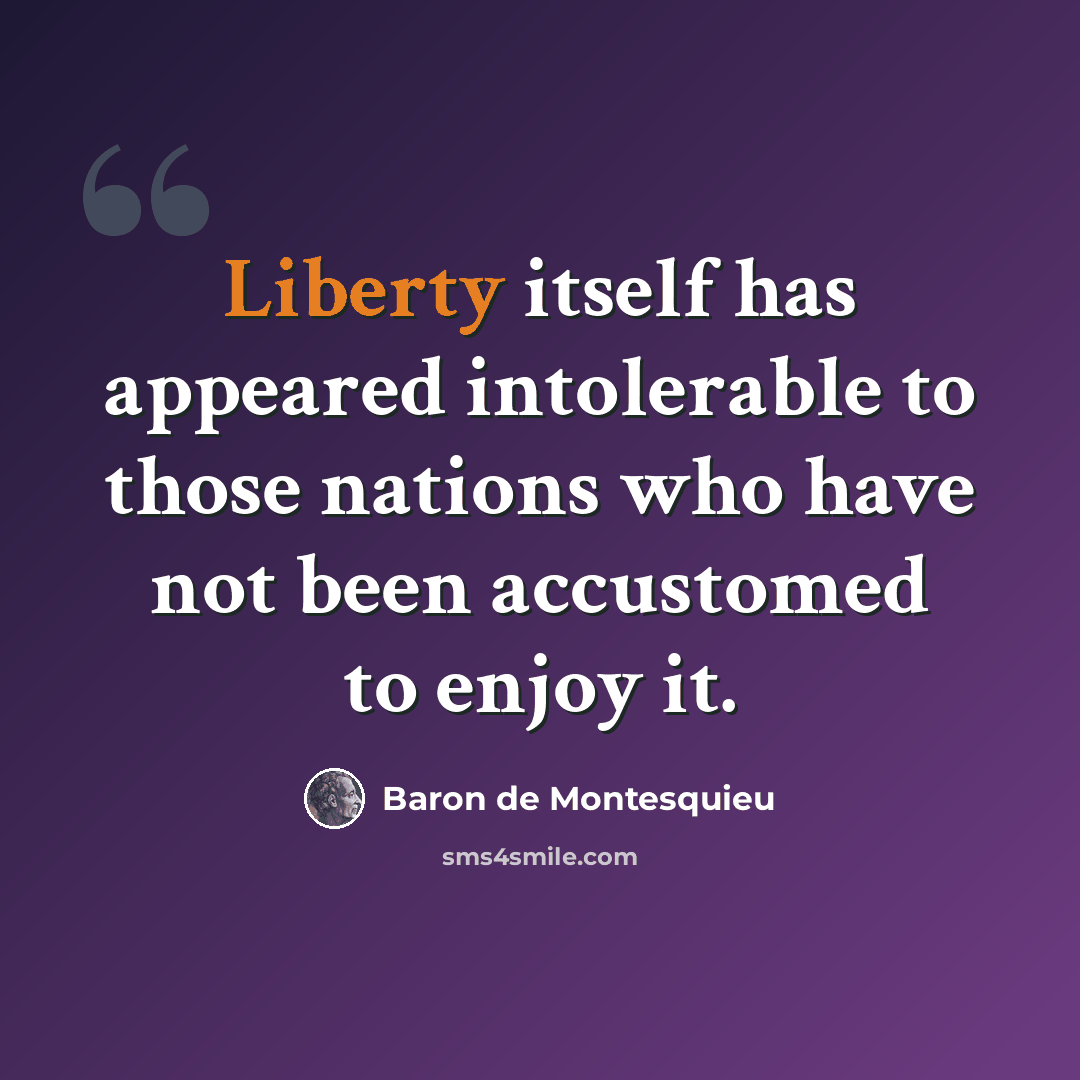 “Liberty itself has appeared intolerable to those nations who have not been accustomed to enjoy it.” quote by Baron de Montesquieu