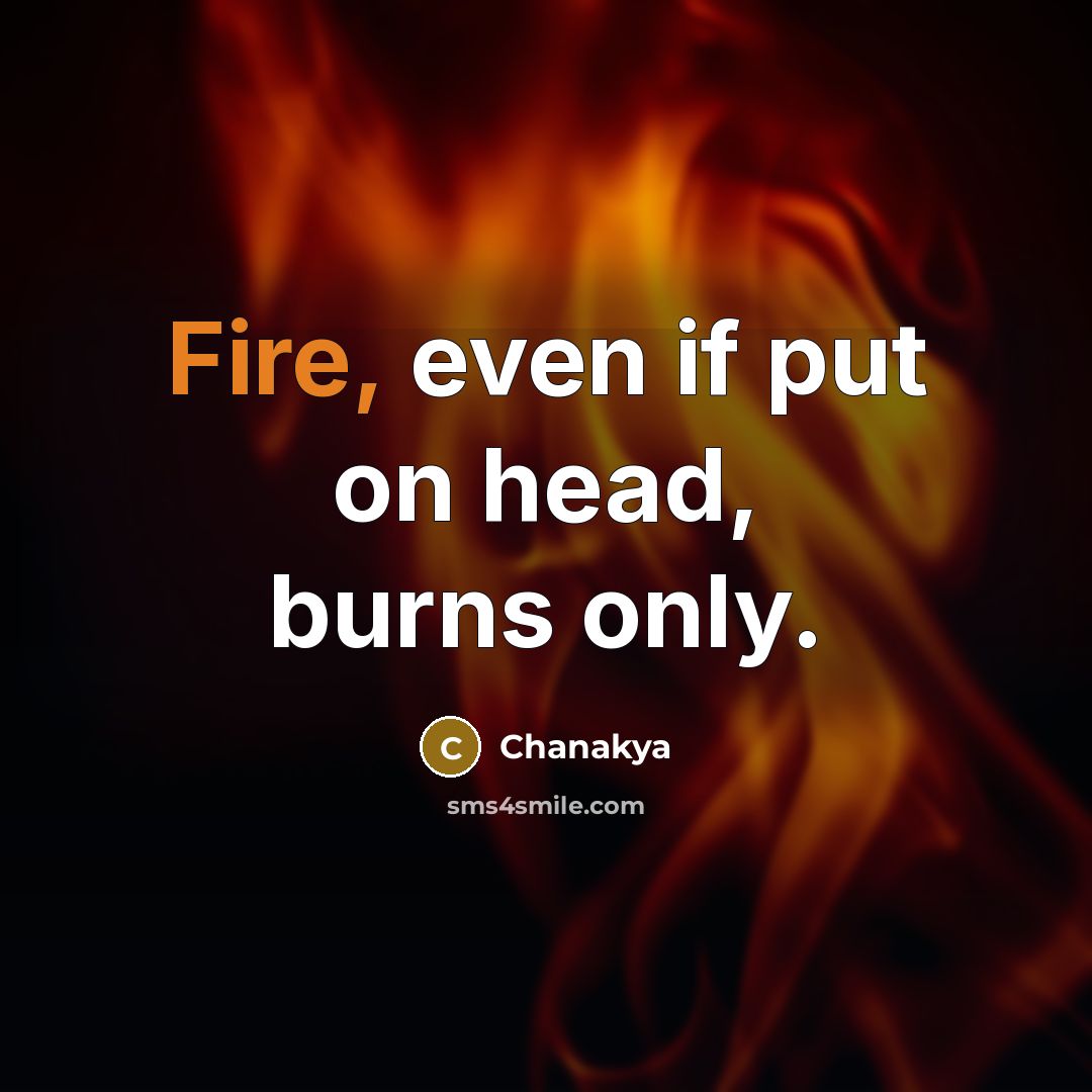 “Fire, even if put on head, burns only.” quote by Chanakya