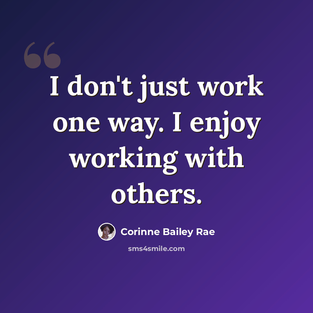 “I don't just work one way. I enjoy working with others.” quote by Corinne Bailey Rae