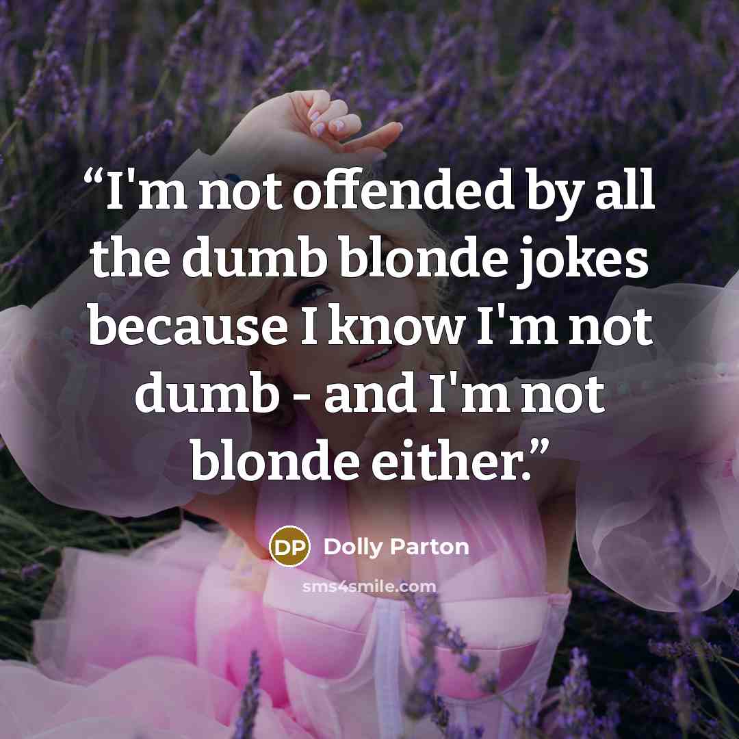 “I'm not offended by all the dumb blonde jokes because I know I'm not dumb - and I'm not blonde either.” quote by Dolly Parton