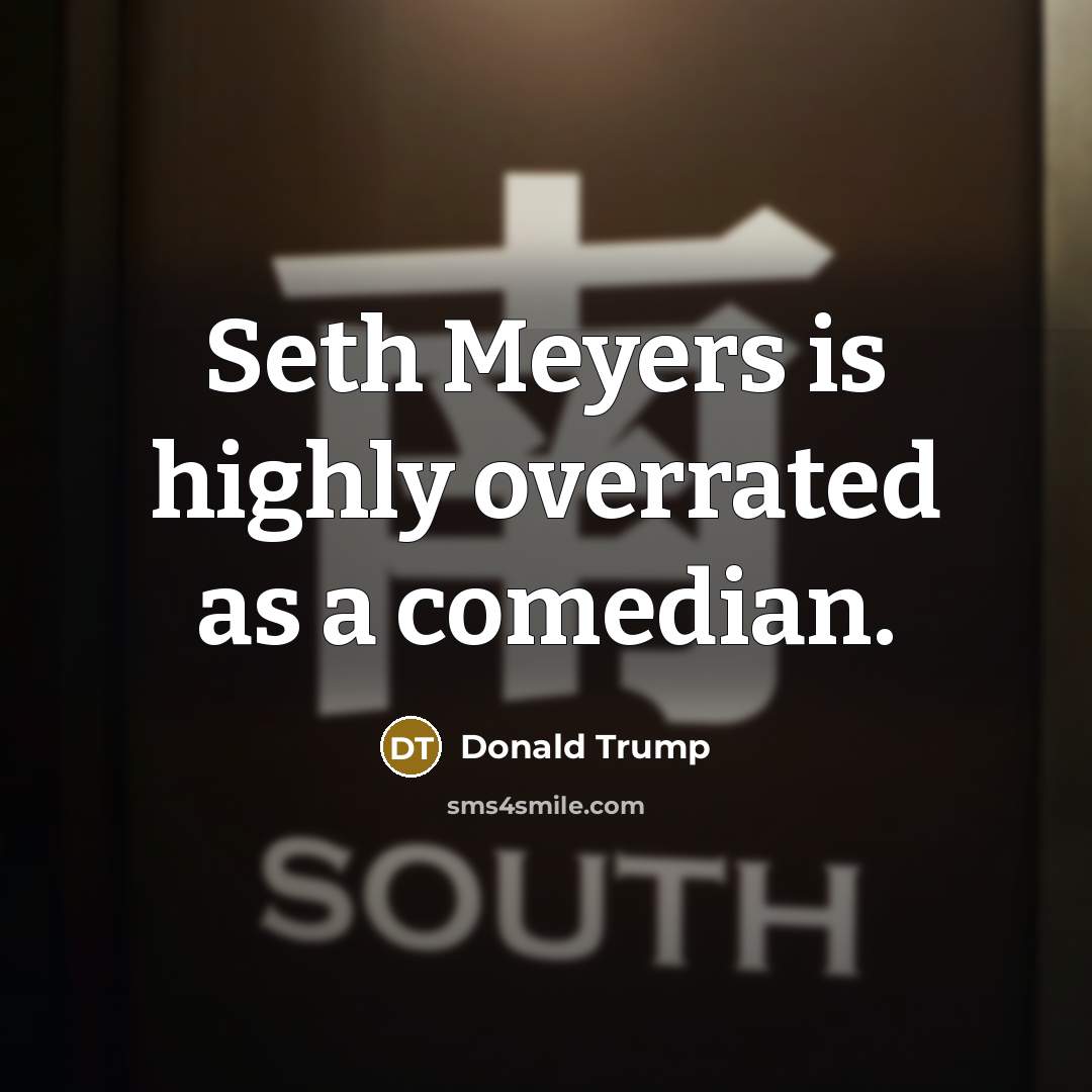 “Seth Meyers is highly overrated as a comedian.” quote by Donald Trump
