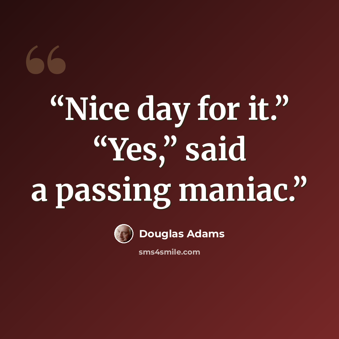 “Nice day for it.” “Yes,” said a passing maniac.” quote by Douglas Adams